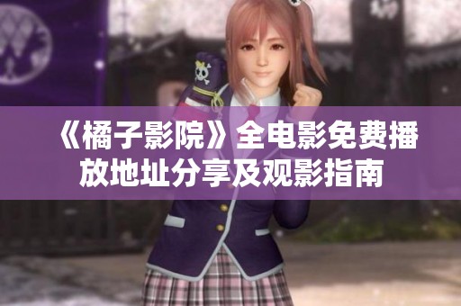 《橘子影院》全电影免费播放地址分享及观影指南