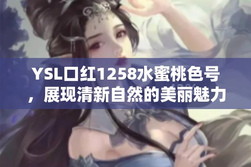 YSL口红1258水蜜桃色号，展现清新自然的美丽魅力