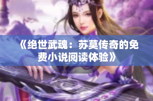 《绝世武魂：苏莫传奇的免费小说阅读体验》