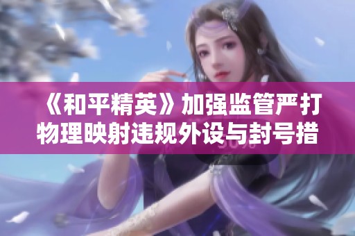 《和平精英》加强监管严打物理映射违规外设与封号措施