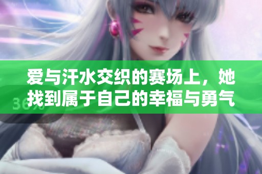 爱与汗水交织的赛场上，她找到属于自己的幸福与勇气