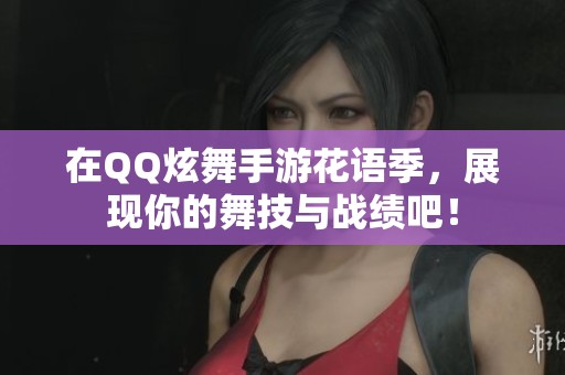 在QQ炫舞手游花语季，展现你的舞技与战绩吧！
