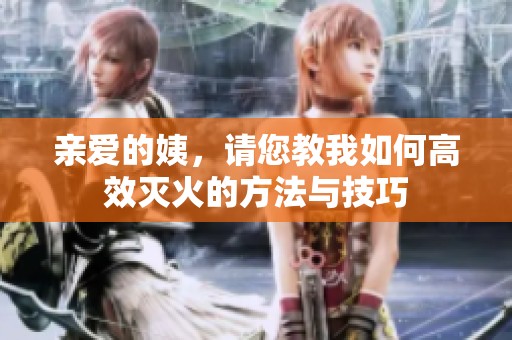亲爱的姨，请您教我如何高效灭火的方法与技巧