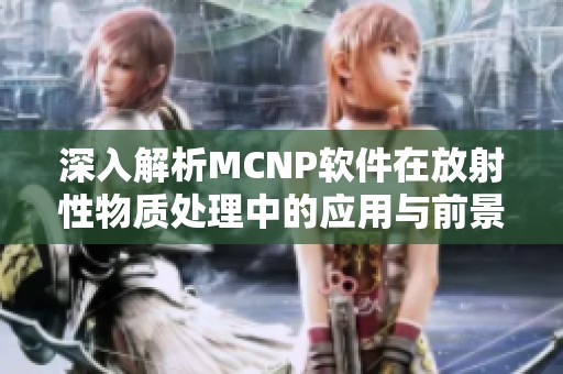 深入解析MCNP软件在放射性物质处理中的应用与前景