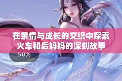 在亲情与成长的交织中探索火车和后妈妈的深刻故事