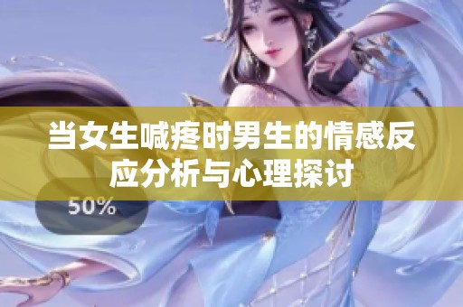 当女生喊疼时男生的情感反应分析与心理探讨