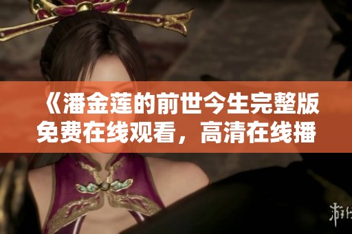 《潘金莲的前世今生完整版免费在线观看，高清在线播放资源分享》
