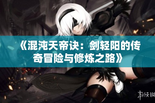 《混沌天帝诀：剑轻阳的传奇冒险与修炼之路》