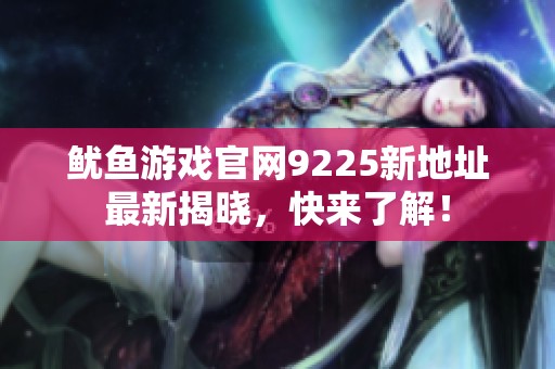 鱿鱼游戏官网9225新地址最新揭晓，快来了解！