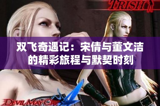 双飞奇遇记：宋倩与董文洁的精彩旅程与默契时刻