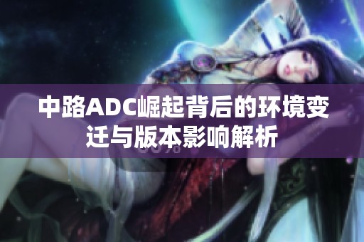 中路ADC崛起背后的环境变迁与版本影响解析
