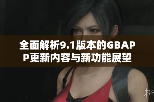 全面解析9.1版本的GBAPP更新内容与新功能展望