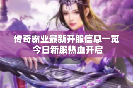传奇霸业最新开服信息一览 今日新服热血开启