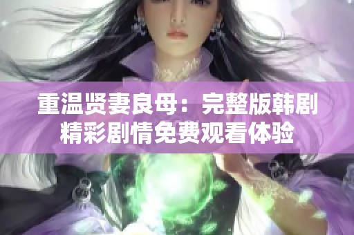 重温贤妻良母：完整版韩剧精彩剧情免费观看体验
