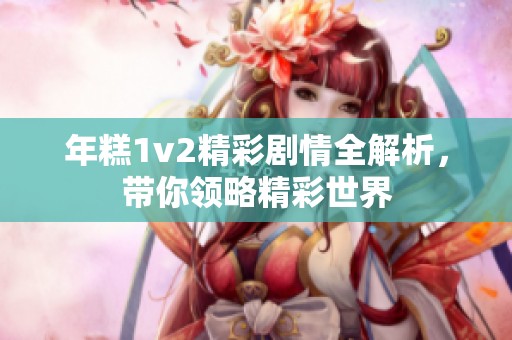 年糕1v2精彩剧情全解析，带你领略精彩世界