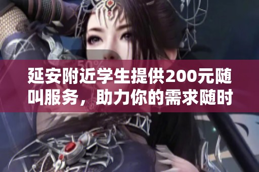 延安附近学生提供200元随叫服务，助力你的需求随时达成