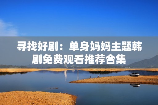 寻找好剧：单身妈妈主题韩剧免费观看推荐合集
