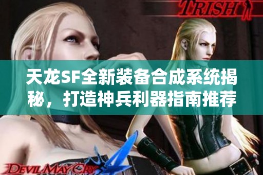 天龙SF全新装备合成系统揭秘，打造神兵利器指南推荐！
