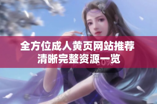 全方位成人黄页网站推荐 清晰完整资源一览