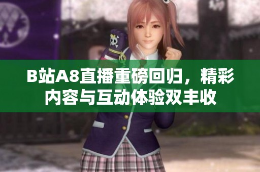 B站A8直播重磅回归，精彩内容与互动体验双丰收
