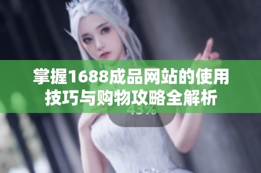 掌握1688成品网站的使用技巧与购物攻略全解析