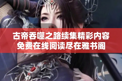 古帝吞噬之路续集精彩内容免费在线阅读尽在雅书阁