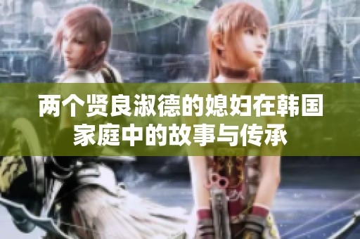 两个贤良淑德的媳妇在韩国家庭中的故事与传承