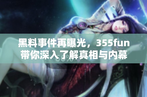 黑料事件再曝光，355fun带你深入了解真相与内幕