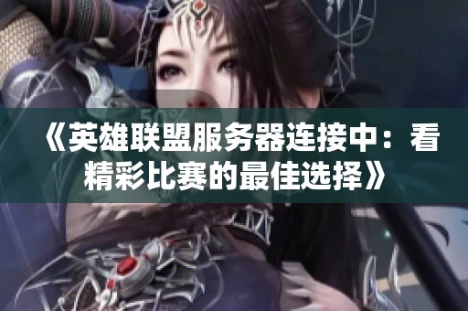 《英雄联盟服务器连接中：看精彩比赛的最佳选择》