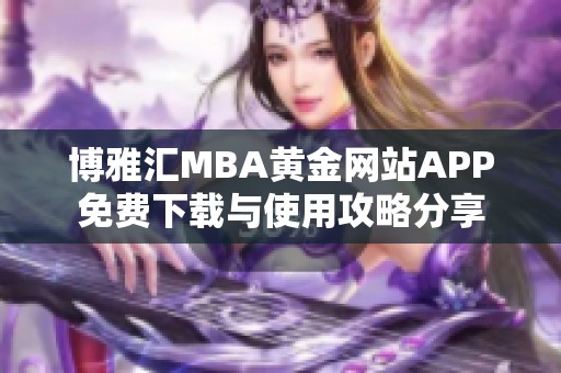 博雅汇MBA黄金网站APP免费下载与使用攻略分享