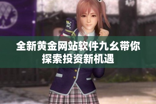 全新黄金网站软件九幺带你探索投资新机遇