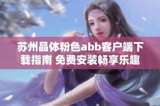 苏州晶体粉色abb客户端下载指南 免费安装畅享乐趣