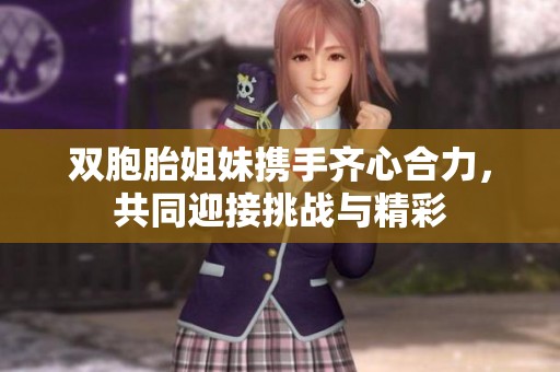 双胞胎姐妹携手齐心合力，共同迎接挑战与精彩