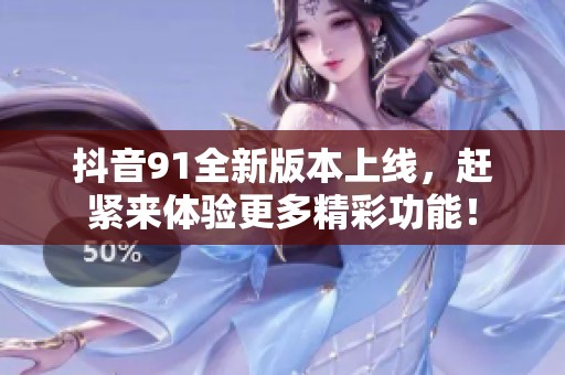 抖音91全新版本上线，赶紧来体验更多精彩功能！