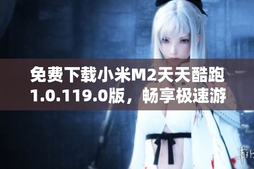 免费下载小米M2天天酷跑1.0.119.0版，畅享极速游戏体验
