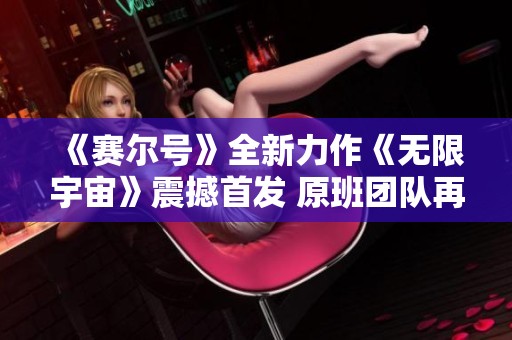 《赛尔号》全新力作《无限宇宙》震撼首发 原班团队再续星际传奇