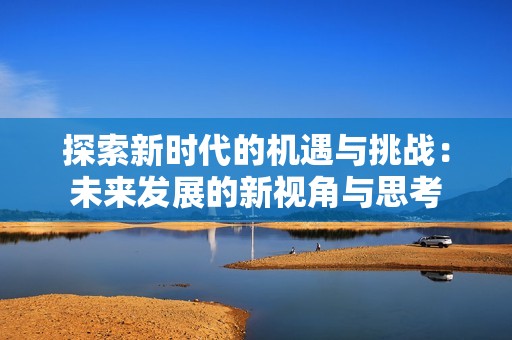探索新时代的机遇与挑战：未来发展的新视角与思考