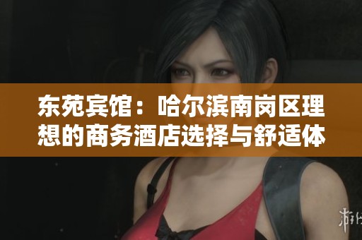 东苑宾馆：哈尔滨南岗区理想的商务酒店选择与舒适体验