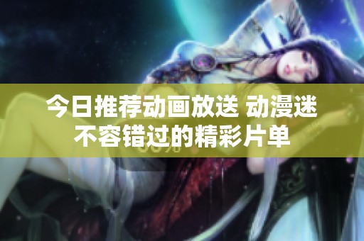 今日推荐动画放送 动漫迷不容错过的精彩片单