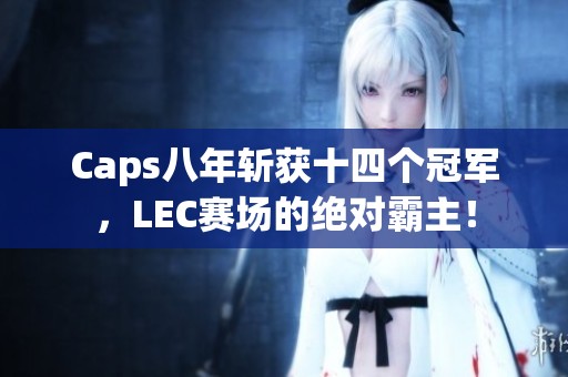Caps八年斩获十四个冠军，LEC赛场的绝对霸主！
