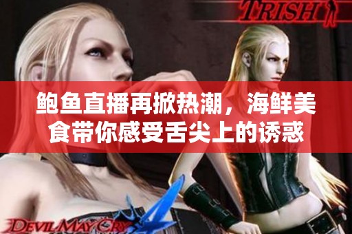 鲍鱼直播再掀热潮，海鲜美食带你感受舌尖上的诱惑