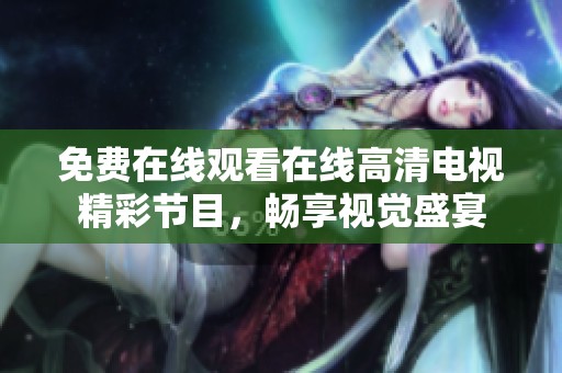 免费在线观看在线高清电视精彩节目，畅享视觉盛宴