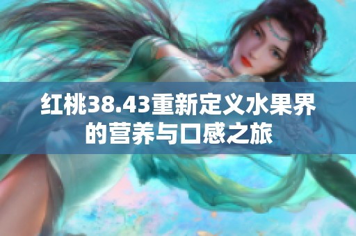 红桃38.43重新定义水果界的营养与口感之旅