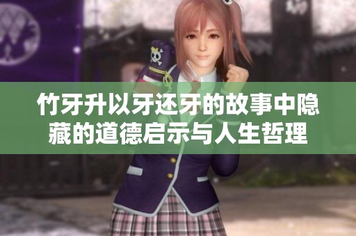 竹牙升以牙还牙的故事中隐藏的道德启示与人生哲理