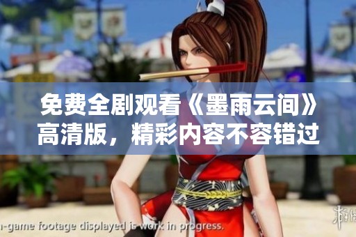 免费全剧观看《墨雨云间》高清版，精彩内容不容错过