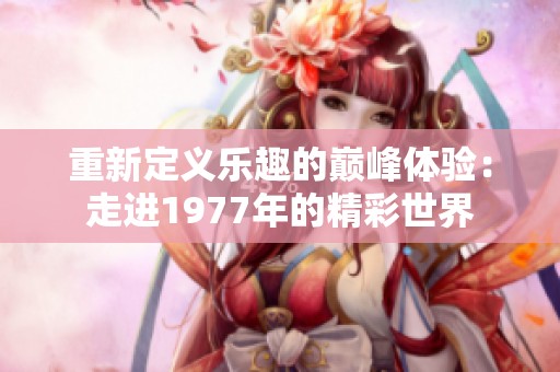 重新定义乐趣的巅峰体验：走进1977年的精彩世界