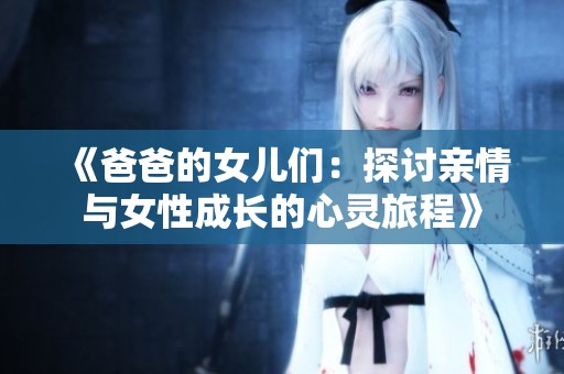 《爸爸的女儿们：探讨亲情与女性成长的心灵旅程》