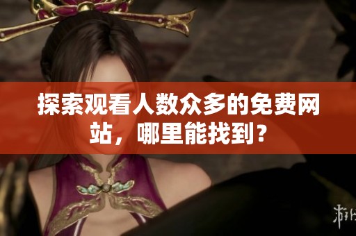 探索观看人数众多的免费网站，哪里能找到？