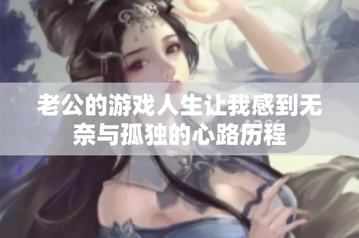 老公的游戏人生让我感到无奈与孤独的心路历程