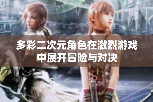 多彩二次元角色在激烈游戏中展开冒险与对决